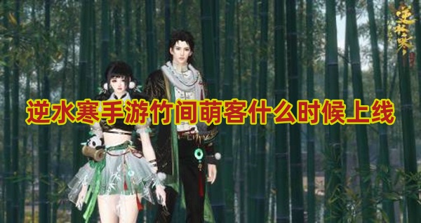 逆水寒手游竹间萌客什么时候上线