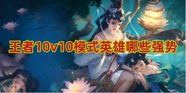 王者荣耀10v10模式英雄哪些强势