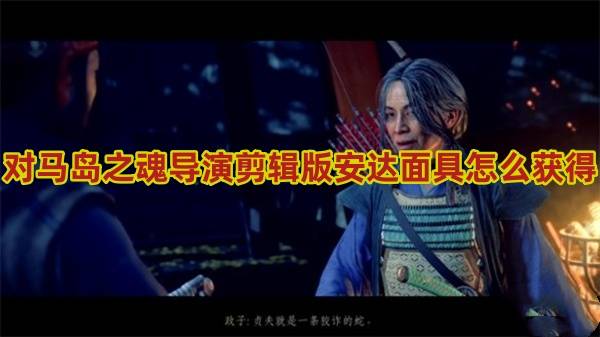 对马岛之魂导演剪辑版安达面具怎么获得