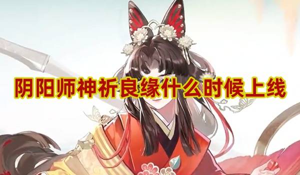 阴阳师神祈良缘什么时候上线