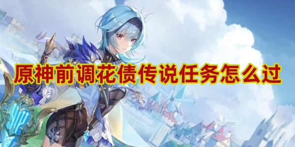 原神前调花债传说任务怎么过