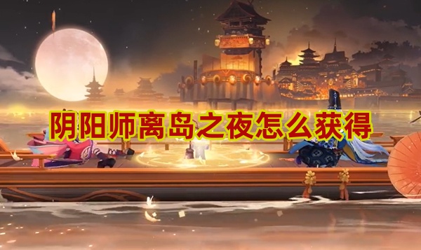 阴阳师离岛之夜怎么获得